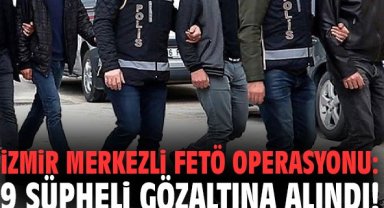 İzmir merkezli FETÖ operasyonu: 9 şüpheli gözaltına alındı!