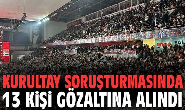 Kurultay soruşturmasında 13 kişi gözaltına alındı