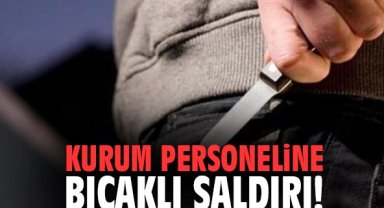 Kurum personeline bıçaklı saldırı!