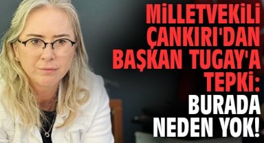 Milletvekili Çankırı'dan Başkan Tugay'a tepki: Burada neden yok!