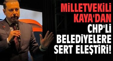 Milletvekili Kaya'dan CHP'li belediyelere sert eleştiri!