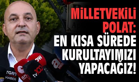 Milletvekili Polat: En kısa sürede kurultayımızı yapacağız!