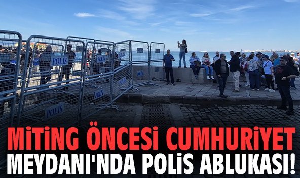 Miting öncesi Cumhuriyet Meydanı'nda polis ablukası!