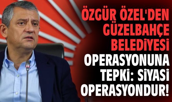 Özgür Özel'den Güzelbahçe Belediyesi operasyonuna tepki: Siyasi operasyondur!