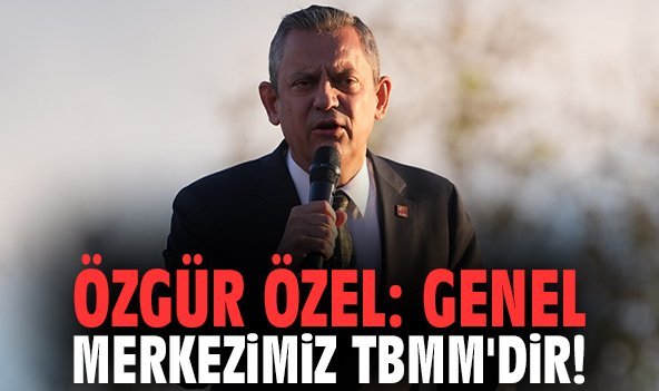 Özgür Özel: Genel merkezimiz TBMM'dir!