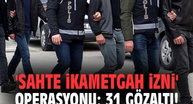 'Sahte ikametgah izni' operasyonu: 31 gözaltı!