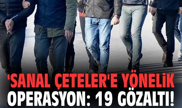 'Sanal Çeteler'e yönelik operasyon: 19 gözaltı!
