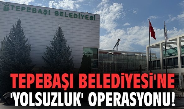 Tepebaşı Belediyesi'ne 'yolsuzluk' operasyonu!