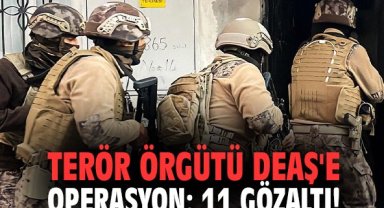 Terör örgütü DEAŞ'e operasyon: 11 gözaltı!