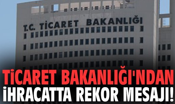 Ticaret Bakanlığı'ndan ihracatta rekor mesajı!