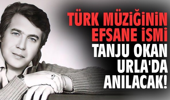 Türk müziğinin efsane ismi Tanju Okan Urla'da anılacak!