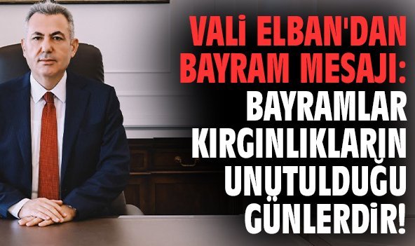 Vali Elban'dan bayram mesajı: Bayramlar kırgınlıkların unutulduğu günlerdir!