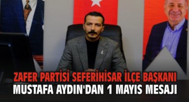 Zafer Partisi Seferihisar İlçe Başkanı Mustafa Aydın'dan 1 Mayıs Mesajı