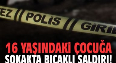 16 yaşındaki çocuğa sokakta bıçaklı saldırı!