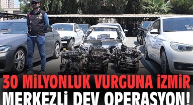30 milyonluk vurguna İzmir merkezli dev operasyon!