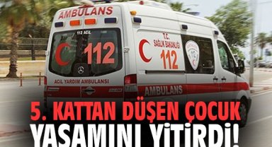 5. kattan düşen çocuk yaşamını yitirdi!