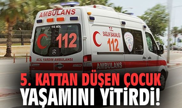 5. kattan düşen çocuk yaşamını yitirdi!