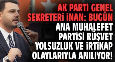 Ak Parti Genel Sekreteri İnan: Bugün ana muhalefet partisi rüşvet yolsuzluk ve irtikap olaylarıyla anılıyor!