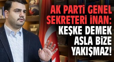 AK Parti Genel Sekreteri İnan: Keşke demek asla bize yakışmaz!