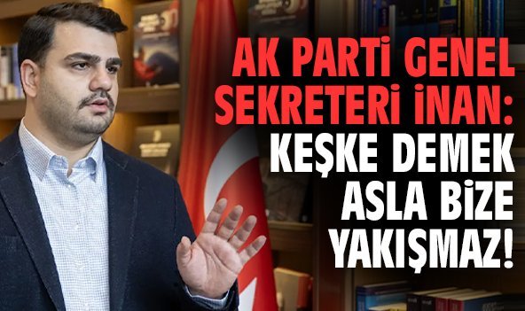 AK Parti Genel Sekreteri İnan: Keşke demek asla bize yakışmaz!