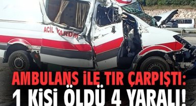 Ambulans ile tır çarpıştı: 1 kişi öldü 4 yaralı!