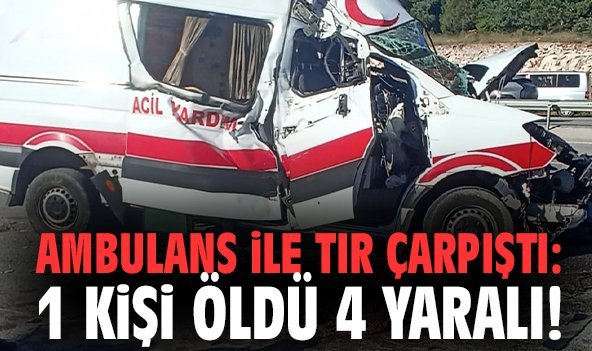 Ambulans ile tır çarpıştı: 1 kişi öldü 4 yaralı!