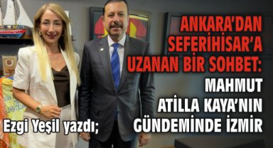 Ankara’dan Seferihisar’a Uzanan Bir Sohbet: Mahmut Atilla Kaya’nın Gündeminde İzmir
