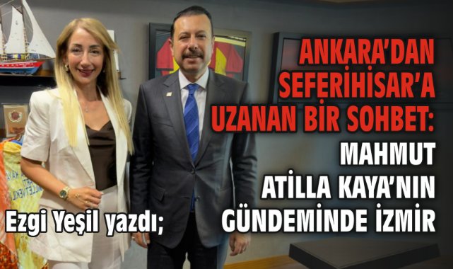 Ankara’dan Seferihisar’a Uzanan Bir Sohbet: Mahmut Atilla Kaya’nın Gündeminde İzmir