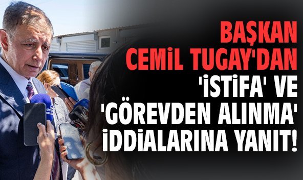 Başkan Cemil Tugay'dan 'istifa' ve 'görevden alınma' iddialarına yanıt!