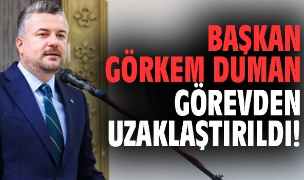 Başkan Görkem Duman görevden uzaklaştırıldı!