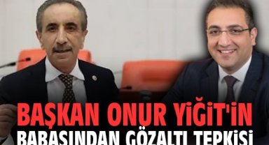 Başkan Onur Yiğit'in babasından gözaltı tepkisi