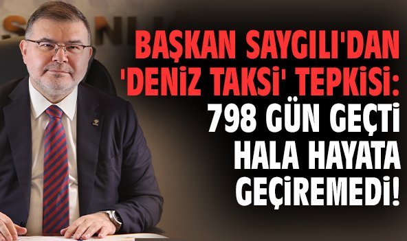Başkan Saygılı'dan 'Deniz Taksi' tepkisi: 798 gün geçti hala hayata geçiremedi!
