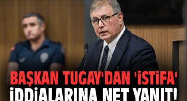 Başkan Tugay'dan 'istifa' iddialarına net yanıt!