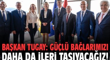 Başkan Tugay: Güçlü bağlarımızı daha da ileri taşıyacağız!