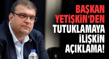 Başkan Yetişkin'den tutuklamaya ilişkin açıklama!