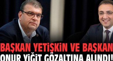 Başkan Yetişkin ve Başkan Onur Yiğit gözaltına alındı!