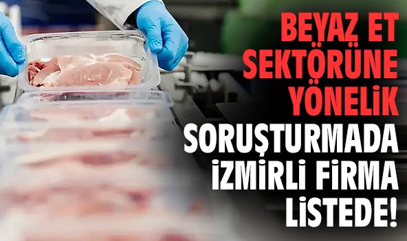 Beyaz Et sektörüne yönelik soruşturmada İzmirli firma listede!