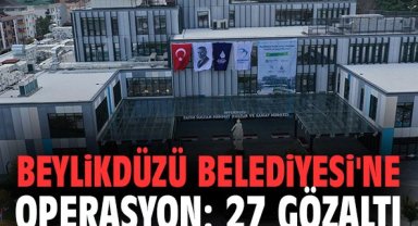 Beylikdüzü Belediyesi'ne operasyon: 27 gözaltı