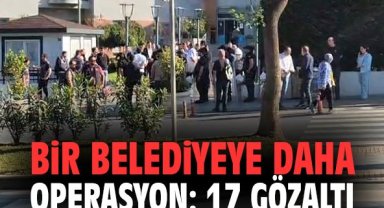 Bir belediyeye daha operasyon: 17 gözaltı