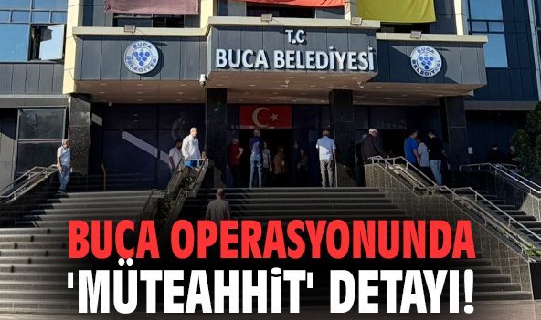 Buca operasyonunda 'müteahhit' detayı!