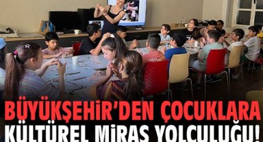 Büyükşehir’den çocuklara kültürel miras yolculuğu!
