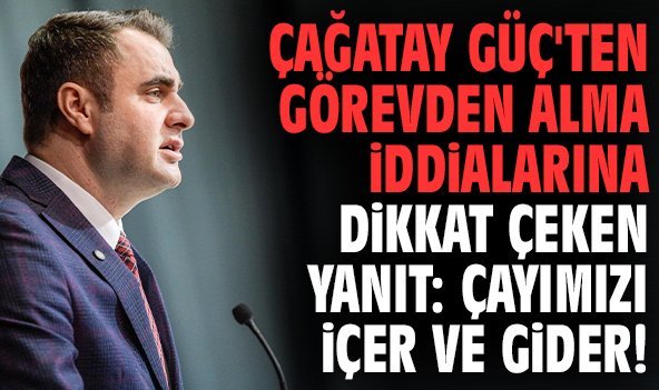 Çağatay Güç'ten görevden alma iddialarına dikkat çeken yanıt: Çayımızı içer ve gider!