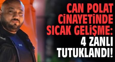 Can Polat cinayetinde sıcak gelişme: 4 zanlı tutuklandı!
