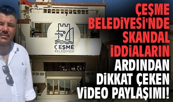 Çeşme Belediyesi'nde skandal iddiaların ardından dikkat çeken video paylaşımı!