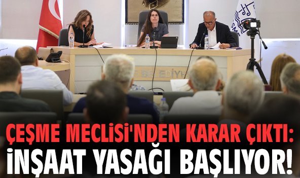 Çeşme Meclisi'nden karar çıktı: İnşaat yasağı başlıyor!
