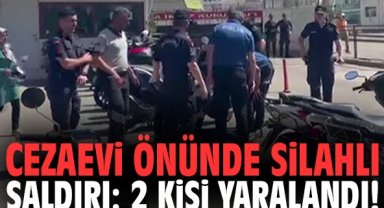 Cezaevi önünde silahlı saldırı: 2 kişi yaralandı!