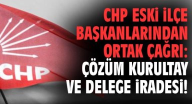 CHP eski ilçe başkanlarından ortak çağrı: Çözüm kurultay ve delege iradesi!