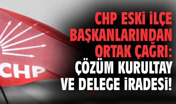 CHP eski ilçe başkanlarından ortak çağrı: Çözüm kurultay ve delege iradesi!