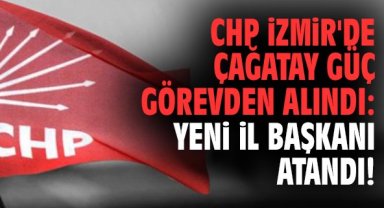 CHP İzmir'de Çağatay Güç görevden alındı: Yeni il başkanı atandı!