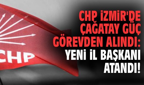 CHP İzmir'de Çağatay Güç görevden alındı: Yeni il başkanı atandı!